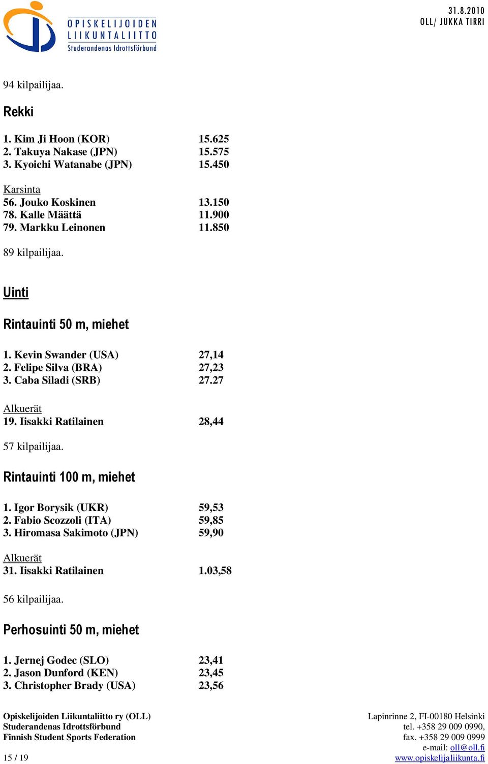 Iisakki Ratilainen 28,44 57 kilpailijaa. Rintauinti 100 m, miehet 1. Igor Borysik (UKR) 59,53 2. Fabio Scozzoli (ITA) 59,85 3. Hiromasa Sakimoto (JPN) 59,90 Alkuerät 31.