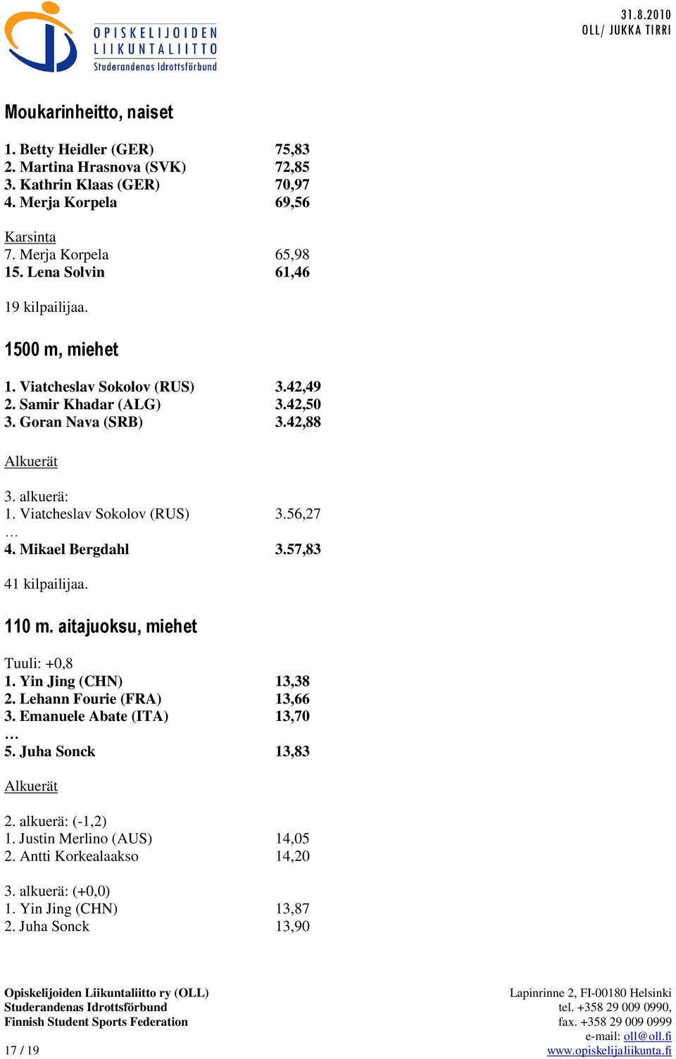 Viatcheslav Sokolov (RUS) 3.56,27 4. Mikael Bergdahl 3.57,83 41 kilpailijaa. 110 m. aitajuoksu, miehet Tuuli: +0,8 1. Yin Jing (CHN) 13,38 2. Lehann Fourie (FRA) 13,66 3.