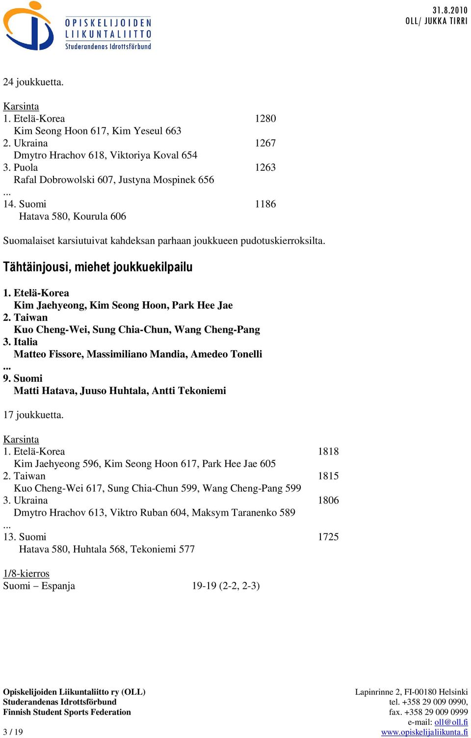 Etelä-Korea Kim Jaehyeong, Kim Seong Hoon, Park Hee Jae 2. Taiwan Kuo Cheng-Wei, Sung Chia-Chun, Wang Cheng-Pang 3. Italia Matteo Fissore, Massimiliano Mandia, Amedeo Tonelli 9.
