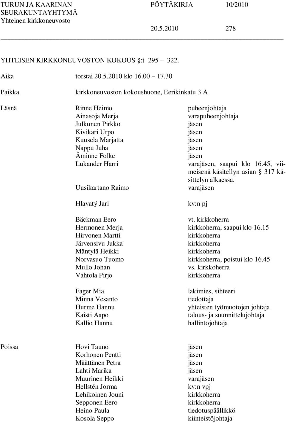 jäsen Åminne Folke jäsen Lukander Harri varajäsen, saapui klo 16.45, viimeisenä käsitellyn asian 317 käsittelyn alkaessa. Uusikartano Raimo varajäsen Hlavatý Jari kv:n pj Bäckman Eero vt.