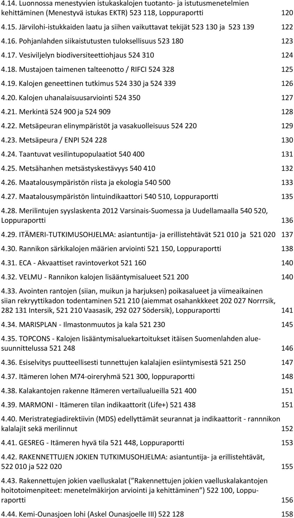 18. Mustajoen taimenen talteenotto / RIFCI 524 328 125 4.19. Kalojen geneettinen tutkimus 524 330 ja 524 339 126 4.20. Kalojen uhanalaisuusarviointi 524 350 127 4.21.