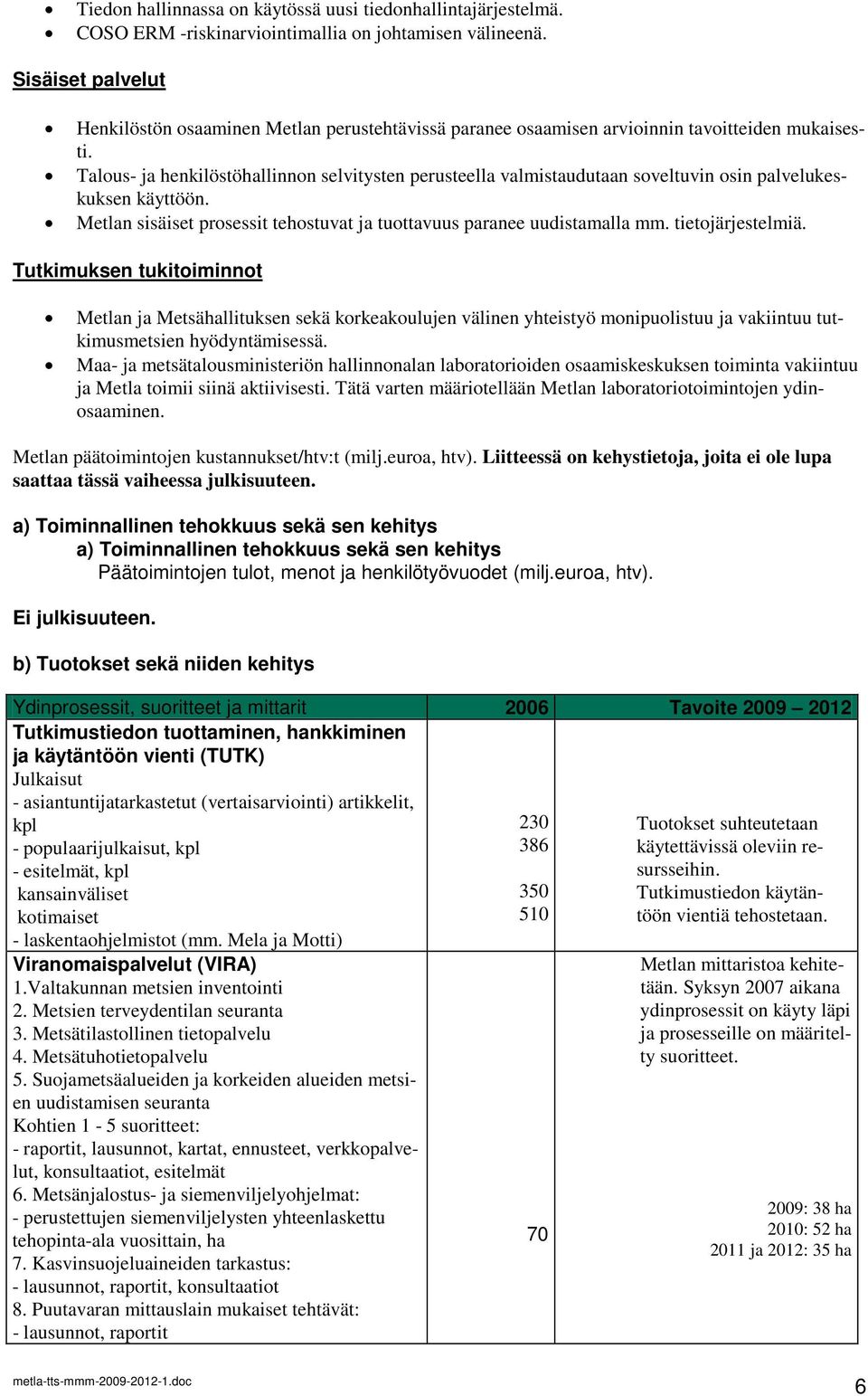 Talous- ja henkilöstöhallinnon selvitysten perusteella valmistaudutaan soveltuvin osin palvelukeskuksen käyttöön. Metlan sisäiset prosessit tehostuvat ja tuottavuus paranee uudistamalla mm.