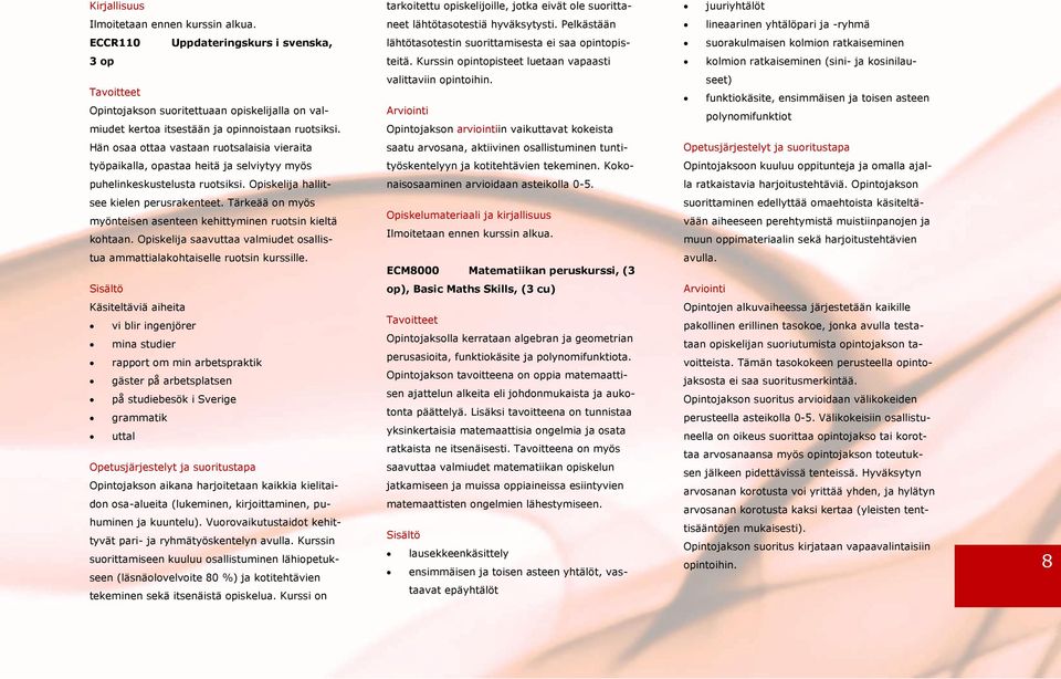 Kurssin opintopisteet luetaan vapaasti kolmion ratkaiseminen (sini- ja kosinilau- Opintojakson suoritettuaan opiskelijalla on valmiudet kertoa itsestään ja opinnoistaan ruotsiksi.