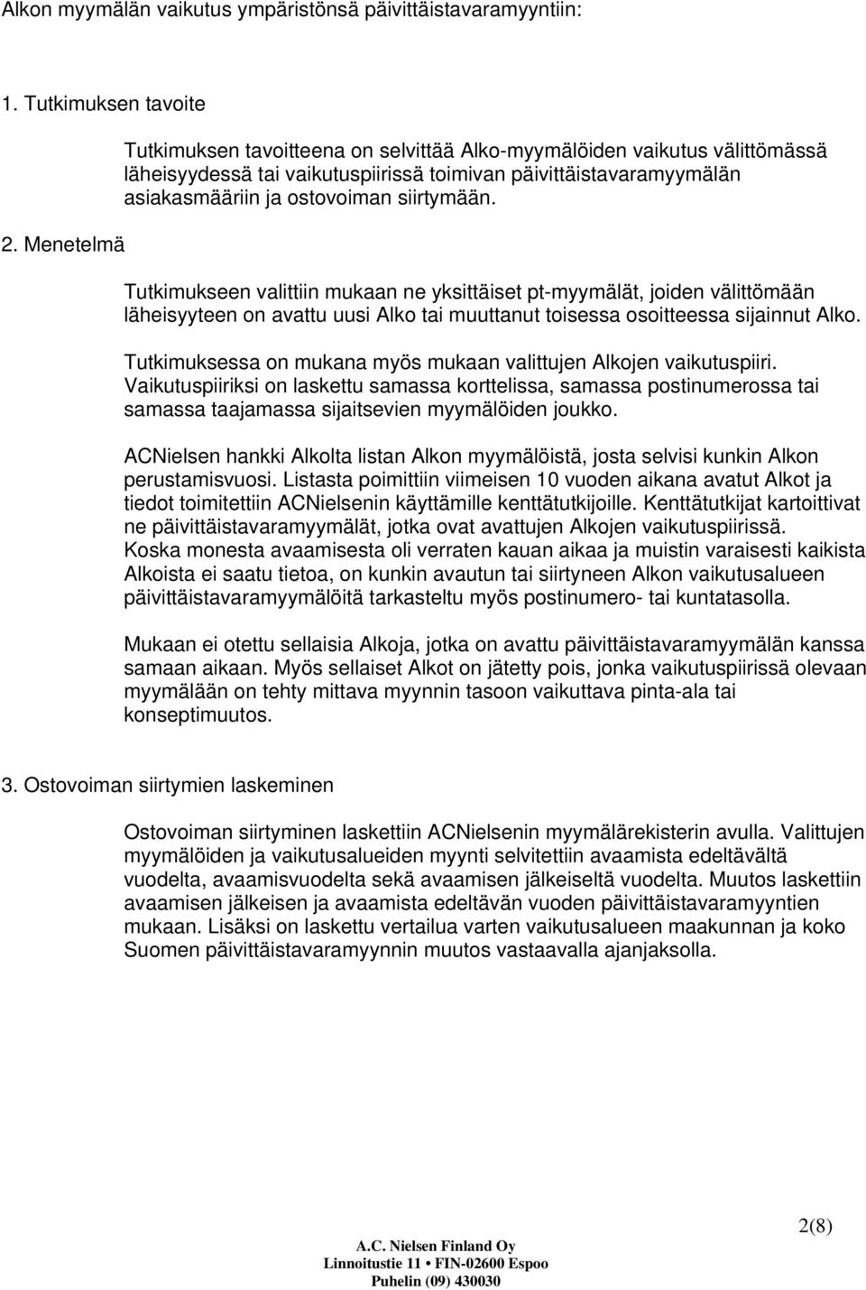 Tutkimukseen valittiin mukaan ne yksittäiset pt-myymälät, joiden välittömään läheisyyteen on avattu uusi Alko tai muuttanut toisessa osoitteessa sijainnut Alko.