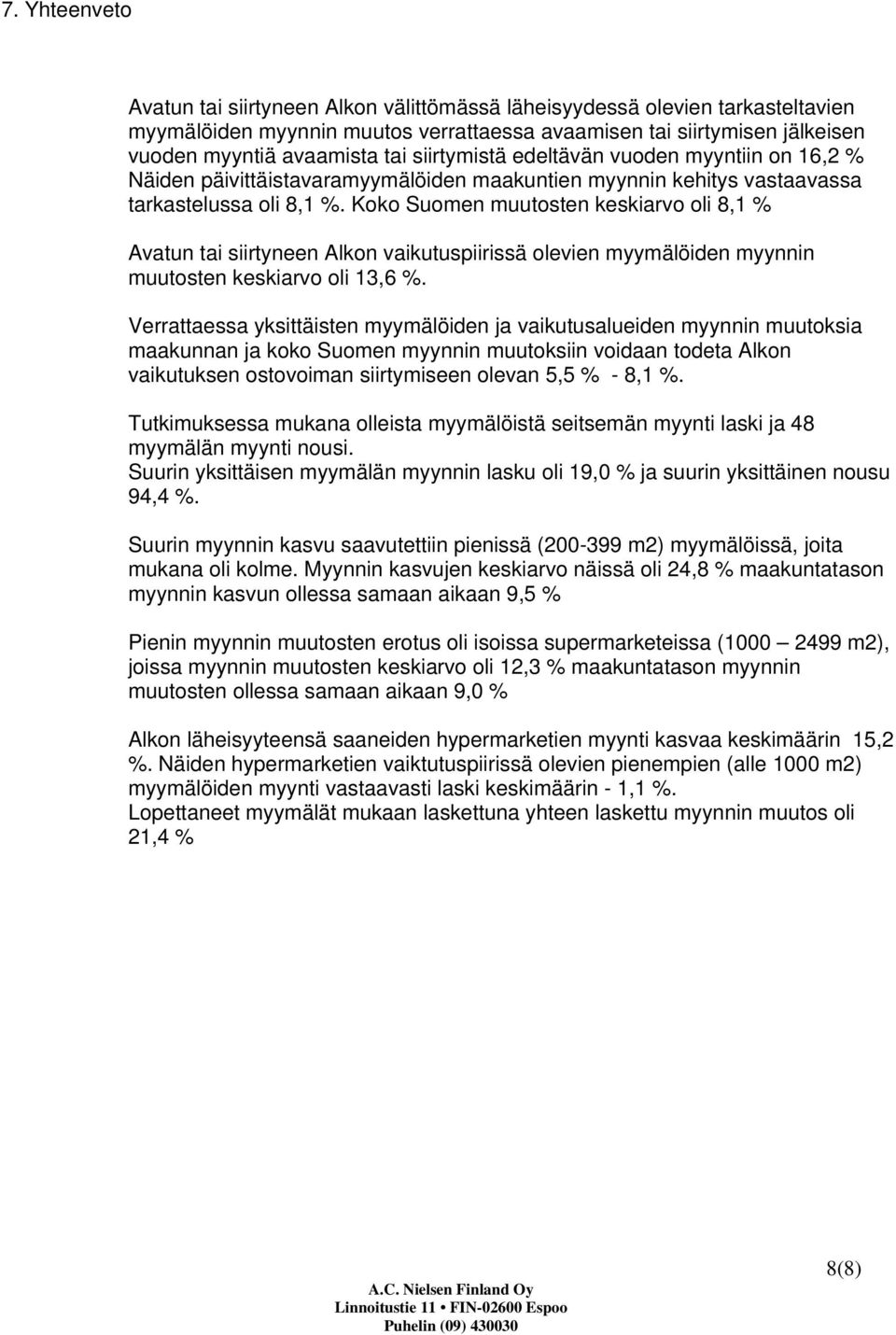 Koko Suomen muutosten keskiarvo oli 8,1 % Avatun tai siirtyneen Alkon vaikutuspiirissä olevien myymälöiden myynnin muutosten keskiarvo oli 13,6 %.