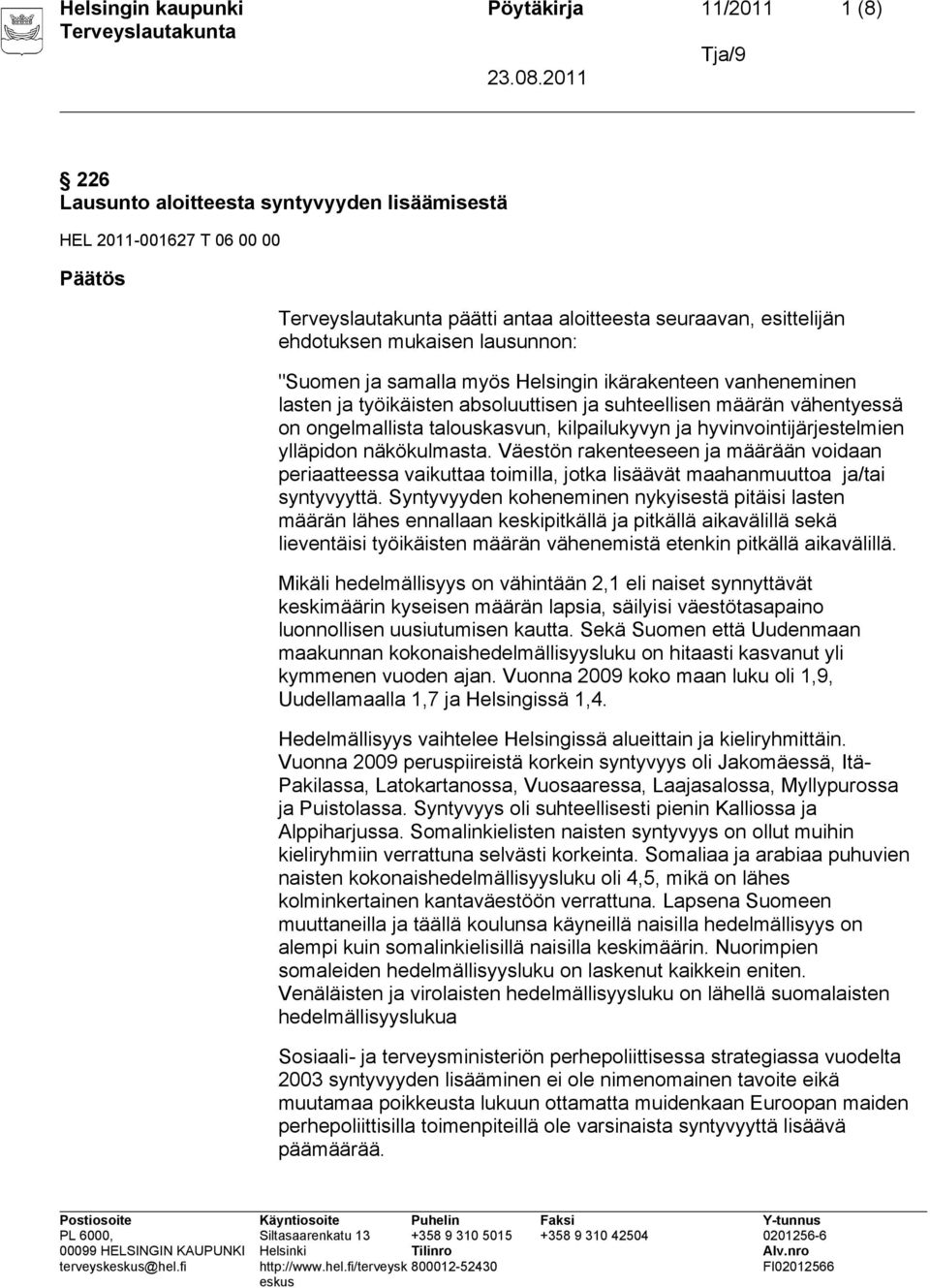 hyvinvointijärjestelmien ylläpidon näkökulmasta. Väestön rakenteeseen ja määrään voidaan periaatteessa vaikuttaa toimilla, jotka lisäävät maahanmuuttoa ja/tai syntyvyyttä.