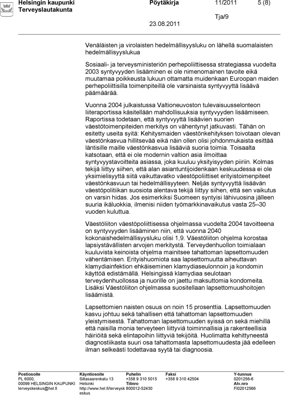 lisäävä päämäärää. Vuonna 2004 julkaistussa Valtioneuvoston tulevaisuusselonteon liiteraportissa käsitellään mahdollisuuksia syntyvyyden lisäämiseen.