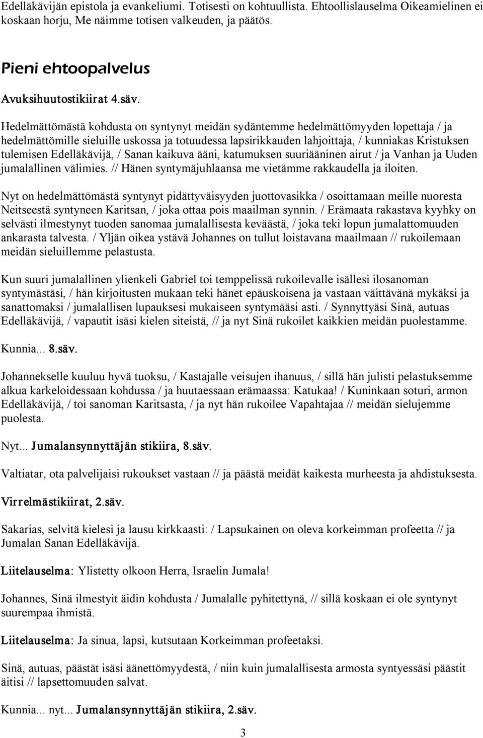 tulemisen Edelläkävijä, / Sanan kaikuva ääni, katumuksen suuriääninen airut / ja Vanhan ja Uuden jumalallinen välimies. // Hänen syntymäjuhlaansa me vietämme rakkaudella ja iloiten.