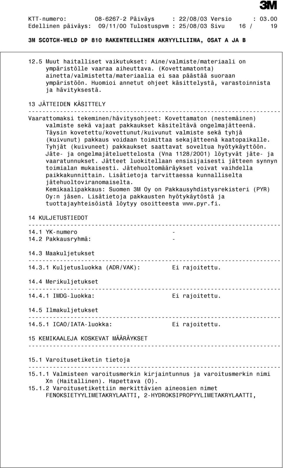 13 JÄTTEIDEN KÄSITTELY Vaarattomaksi tekeminen/hävitysohjeet: Kovettamaton (nestemäinen) valmiste sekä vajaat pakkaukset käsiteltävä ongelmajätteenä.