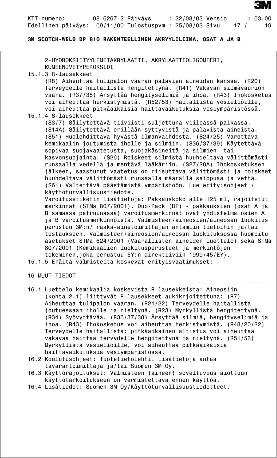 (R52/53) Haitallista vesieliöille, voi aiheuttaa pitkäaikaisia haittavaikutuksia vesiympäristössä. 15.1.4 S-lausekkeet (S3/7) Säilytettävä tiiviisti suljettuna viileässä paikassa.