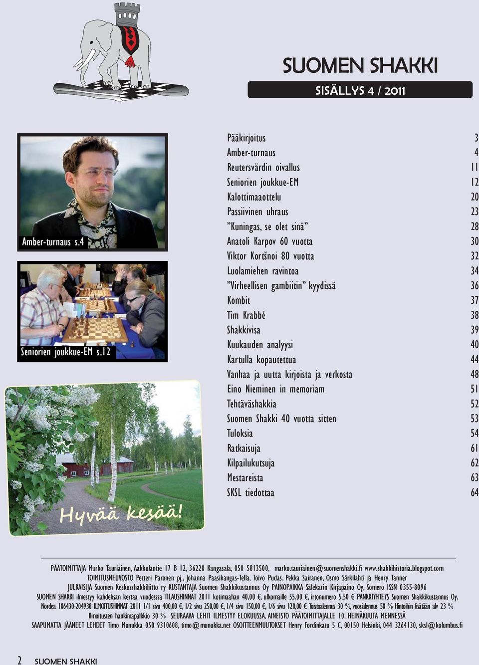 vuotta 32 Luolamiehen ravintoa 34 Virheellisen gambiitin kyydissä 36 Kombit 37 Tim Krabbé 38 Shakkivisa 39 Kuukauden analyysi 40 Kartulla kopautettua 44 Vanhaa ja uutta kirjoista ja verkosta 48 Eino