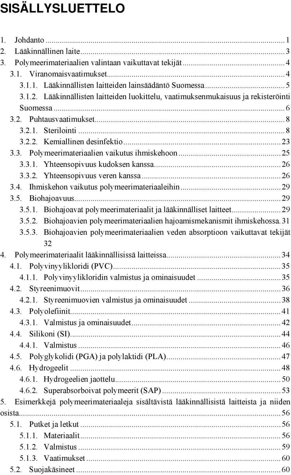 ..25 3.3.1. Yhteensopivuus kudoksen kanssa...26 3.3.2. Yhteensopivuus veren kanssa...26 3.4. Ihmiskehon vaikutus polymeerimateriaaleihin...29 3.5. Biohajoavuus...29 3.5.1. Biohajoavat polymeerimateriaalit ja lääkinnälliset laitteet.