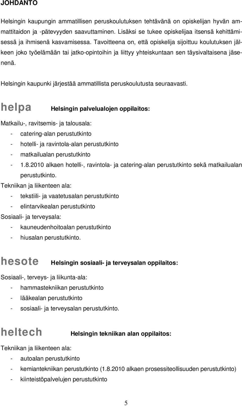 Tavoitteena on, että opiskelija sijoittuu koulutuksen jälkeen joko työelämään tai jatko-opintoihin ja liittyy yhteiskuntaan sen täysivaltaisena jäsenenä.