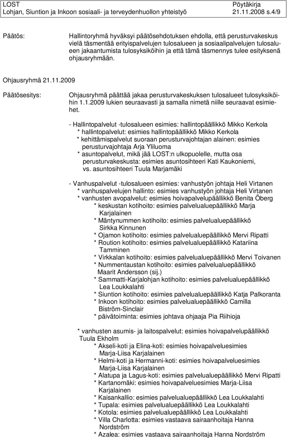 että tämä täsmennys tulee esityksenä ohjausryhmään. Ohjausryhmä 21.11.2009 Päätösesitys: Ohjausryhmä päättää jakaa perusturvakeskuksen tulosalueet tulosyksiköihin 1.1.2009 lukien seuraavasti ja samalla nimetä niille seuraavat esimiehet.