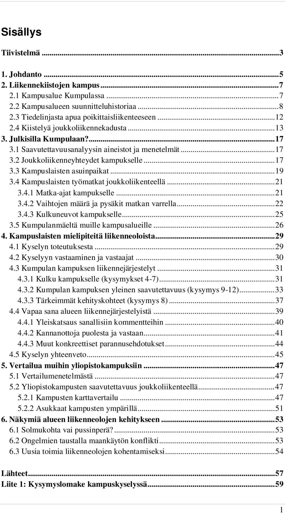 .. 19 3.4 Kampuslaisten työmatkat joukkoliikenteellä... 21 3.4.1 Matka-ajat kampukselle... 21 3.4.2 Vaihtojen määrä ja pysäkit matkan varrella... 22 3.4.3 Kulkuneuvot kampukselle... 25 3.