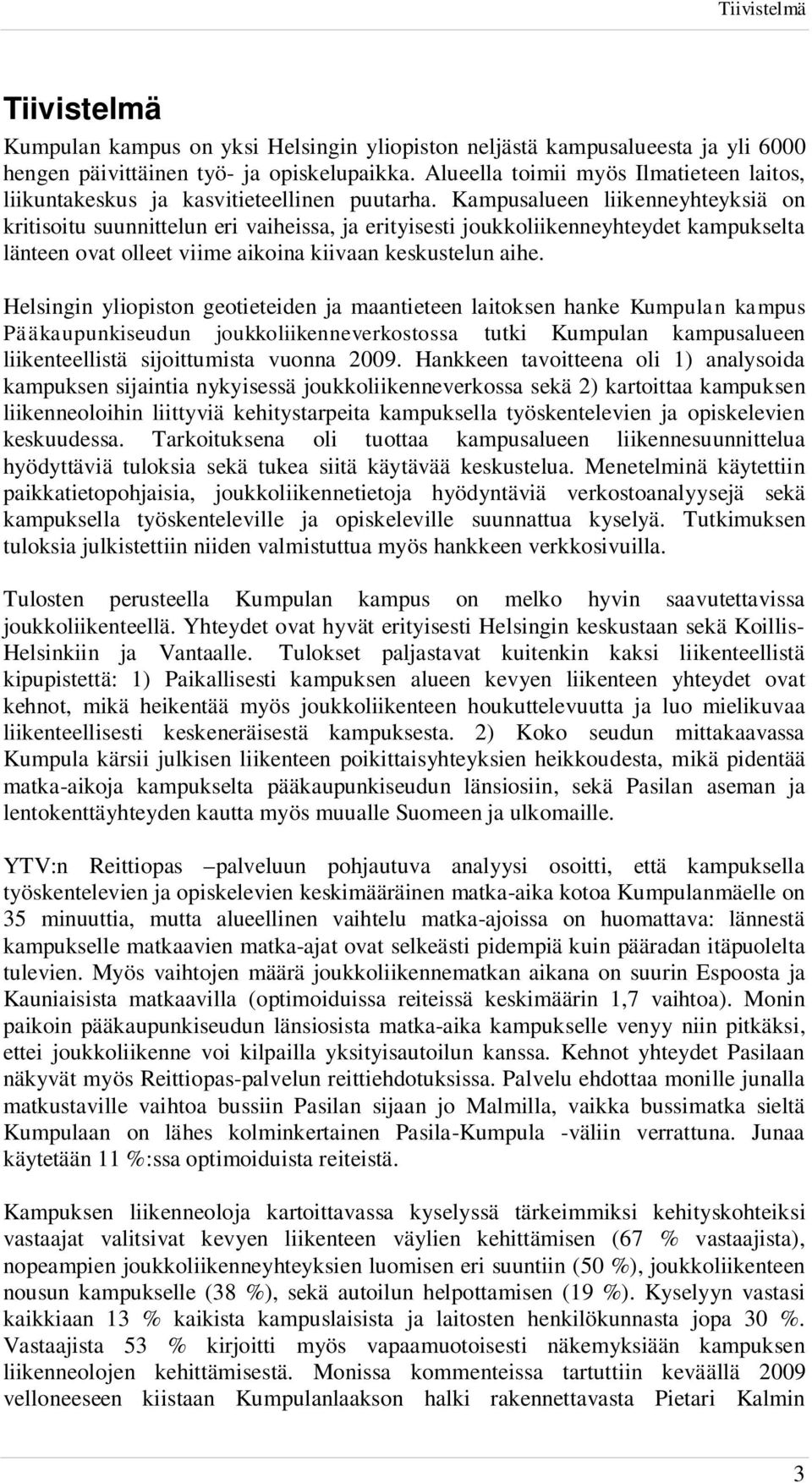 Kampusalueen liikenneyhteyksiä on kritisoitu suunnittelun eri vaiheissa, ja erityisesti joukkoliikenneyhteydet kampukselta länteen ovat olleet viime aikoina kiivaan keskustelun aihe.