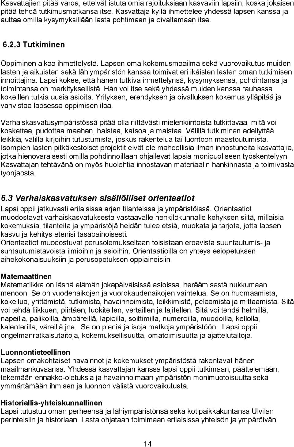 Lapsen oma kokemusmaailma sekä vuorovaikutus muiden lasten ja aikuisten sekä lähiympäristön kanssa toimivat eri ikäisten lasten oman tutkimisen innoittajina.