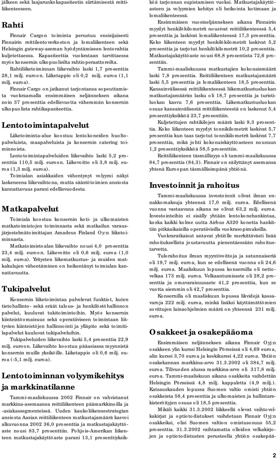 Kapasiteettia vuokrataan tarvittaessa myös konsernin ulkopuolisilta rahtioperaattoreilta. Rahtiliiketoiminnan liikevaihto laski 1,7 prosenttia 28,1 milj. euroon. Liiketappio oli 0,2 milj.