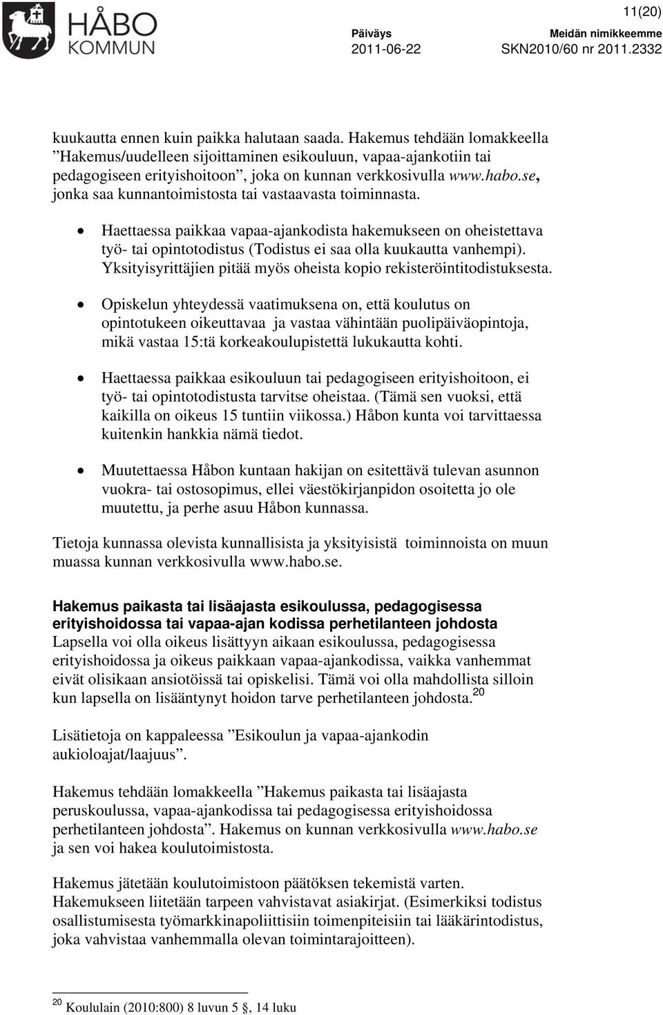 se, jonka saa kunnantoimistosta tai vastaavasta toiminnasta. Haettaessa paikkaa vapaa-ajankodista hakemukseen on oheistettava työ- tai opintotodistus (Todistus ei saa olla kuukautta vanhempi).