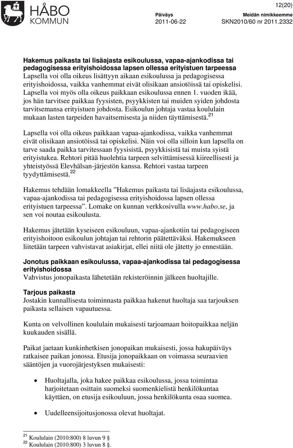 vuoden ikää, jos hän tarvitsee paikkaa fyysisten, psyykkisten tai muiden syiden johdosta tarvitsemansa erityistuen johdosta.