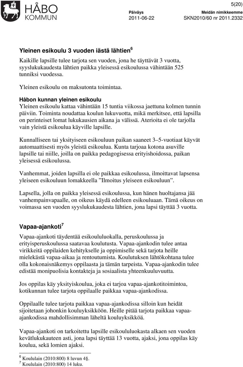 Toiminta noudattaa koulun lukuvuotta, mikä merkitsee, että lapsilla on perinteiset lomat lukukausien aikana ja välissä. Aterioita ei ole tarjolla vain yleistä esikoulua käyville lapsille.
