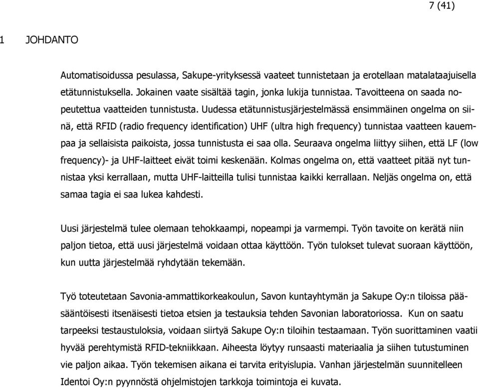 Uudessa etätunnistusjärjestelmässä ensimmäinen ongelma on siinä, että RFID (radio frequency identification) UHF (ultra high frequency) tunnistaa vaatteen kauempaa ja sellaisista paikoista, jossa