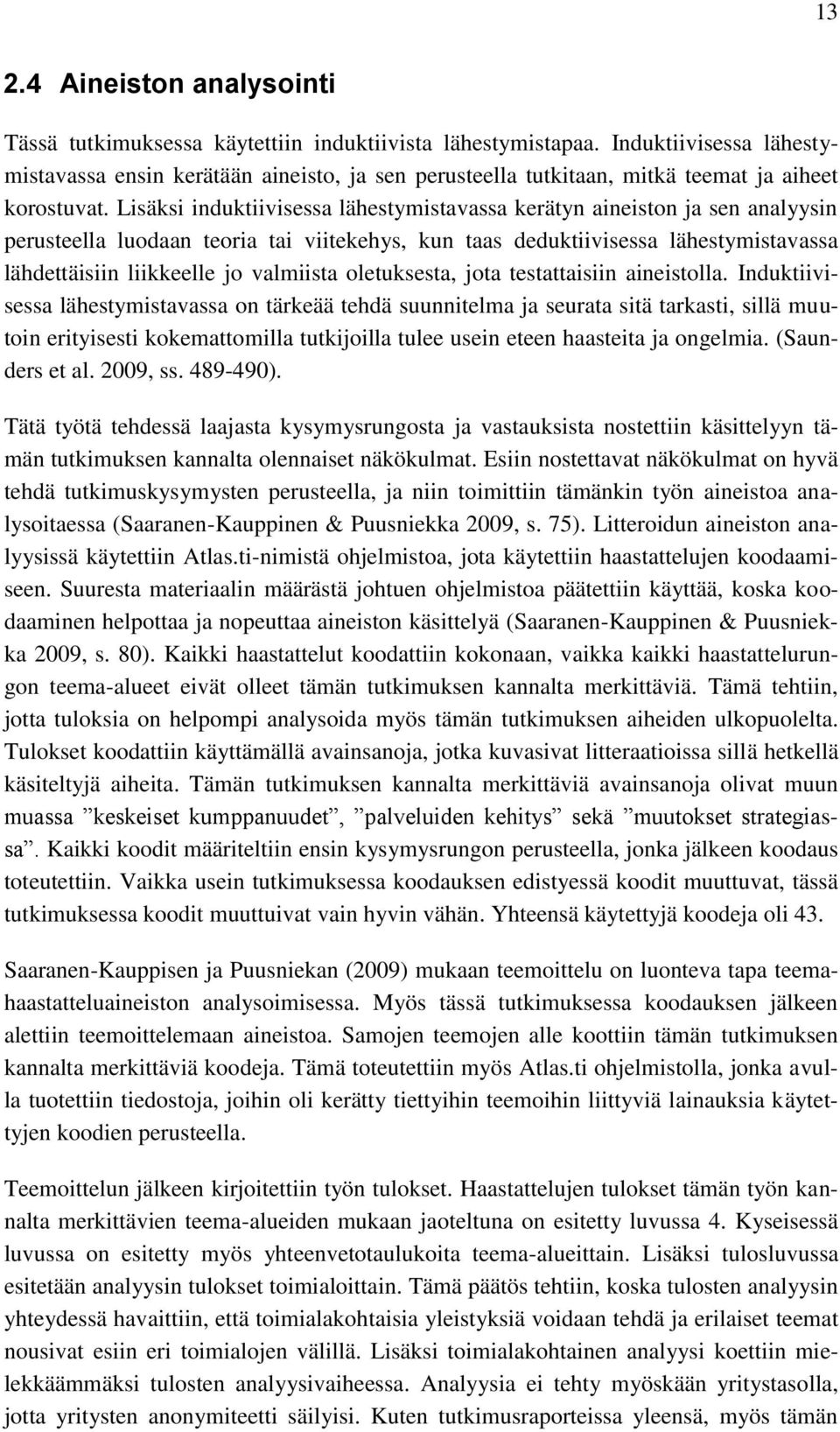 Lisäksi induktiivisessa lähestymistavassa kerätyn aineiston ja sen analyysin perusteella luodaan teoria tai viitekehys, kun taas deduktiivisessa lähestymistavassa lähdettäisiin liikkeelle jo