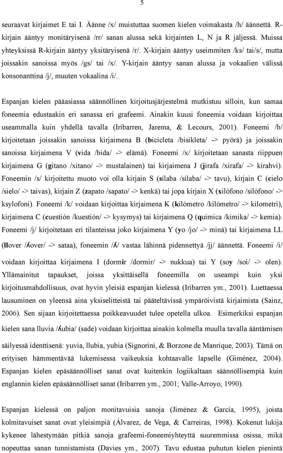 Y-kirjain ääntyy sanan alussa ja vokaalien välissä konsonanttina /j/, muuten vokaalina /i/.