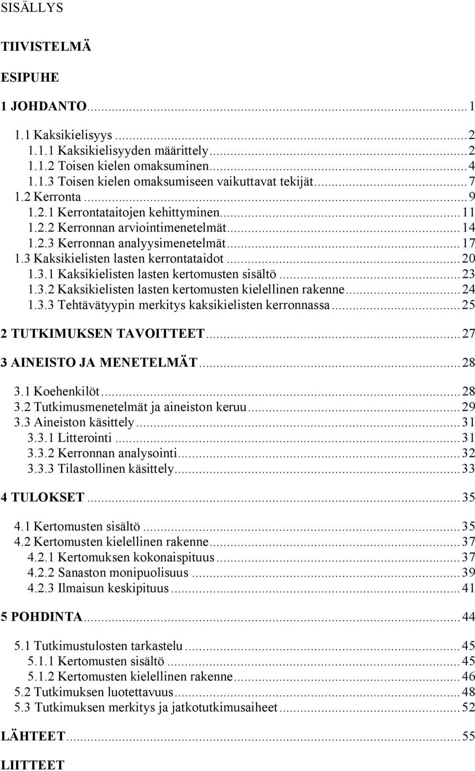 .. 23 1.3.2 Kaksikielisten lasten kertomusten kielellinen rakenne... 24 1.3.3 Tehtävätyypin merkitys kaksikielisten kerronnassa... 25 2 TUTKIMUKSEN TAVOITTEET... 27 3 AINEISTO JA MENETELMÄT... 28 3.