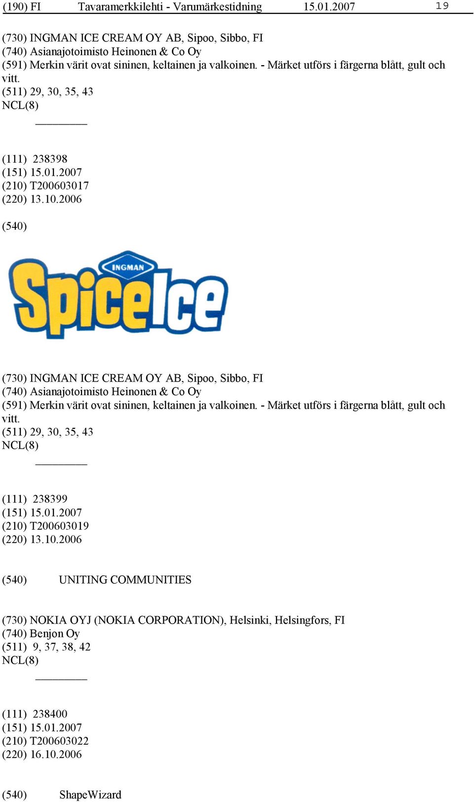 - Märket utförs i färgerna blått, gult och vitt. (511) 29, 30, 35, 43 (111) 238398 (210)