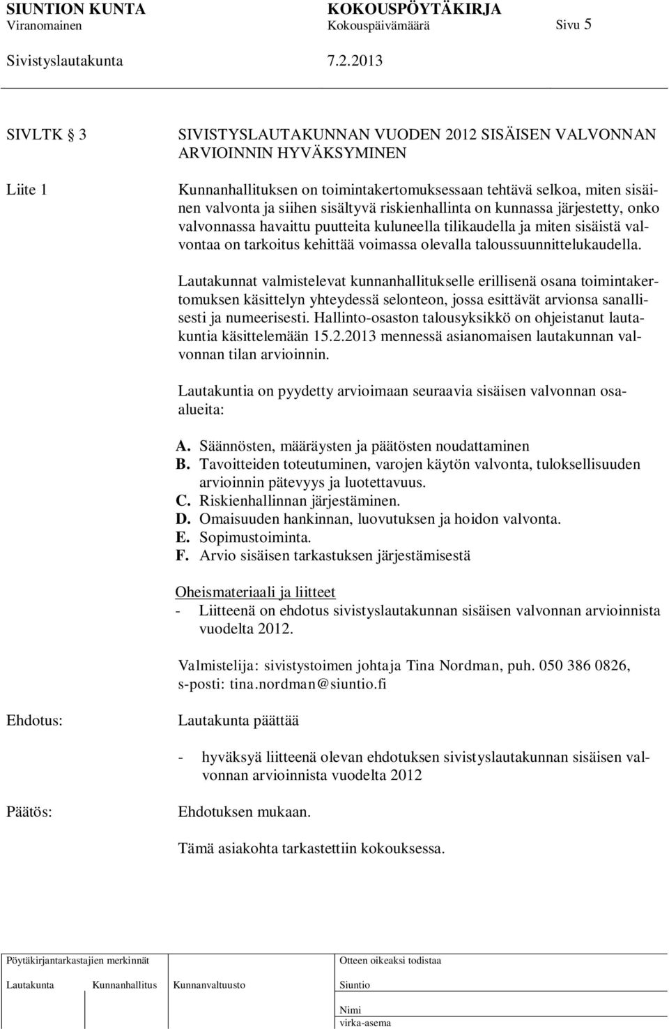 taloussuunnittelukaudella. Lautakunnat valmistelevat kunnanhallitukselle erillisenä osana toimintakertomuksen käsittelyn yhteydessä selonteon, jossa esittävät arvionsa sanallisesti ja numeerisesti.