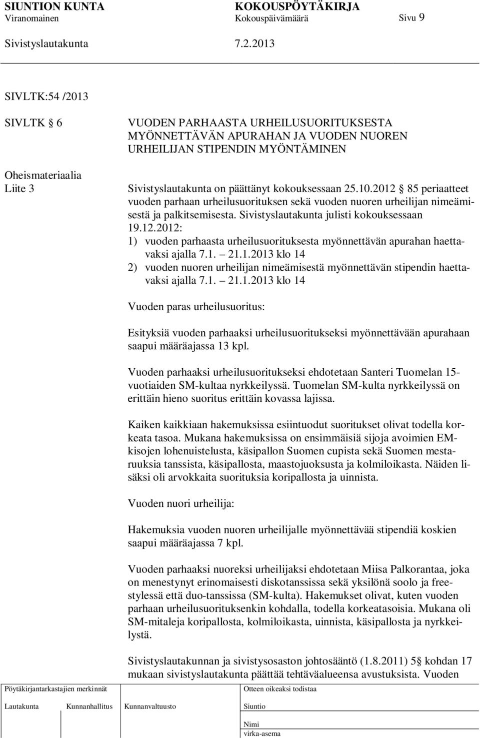 1. 21.1.2013 klo 14 2) vuoden nuoren urheilijan nimeämisestä myönnettävän stipendin haettavaksi ajalla 7.1. 21.1.2013 klo 14 Vuoden paras urheilusuoritus: Esityksiä vuoden parhaaksi urheilusuoritukseksi myönnettävään apurahaan saapui määräajassa 13 kpl.