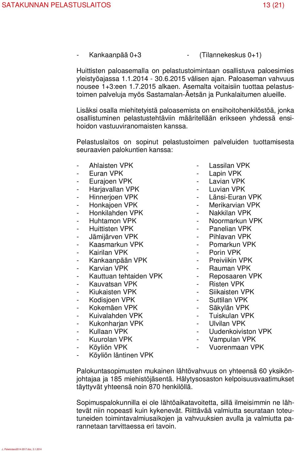 Lisäksi osalla miehitetyistä paloasemista on ensihoitohenkilöstöä, jonka osallistuminen pelastustehtäviin määritellään erikseen yhdessä ensihoidon vastuuviranomaisten kanssa.