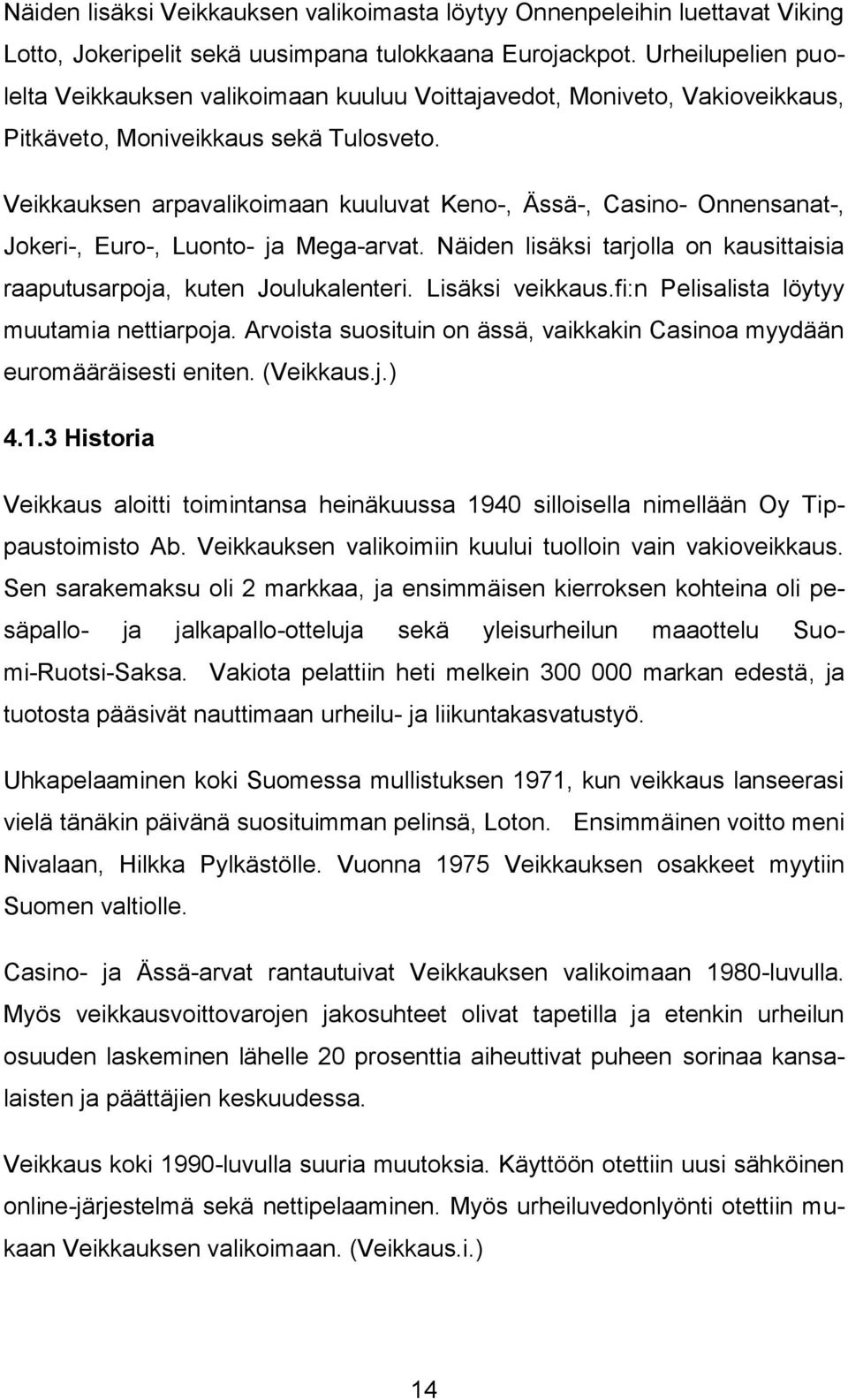 Veikkauksen arpavalikoimaan kuuluvat Keno-, Ässä-, Casino- Onnensanat-, Jokeri-, Euro-, Luonto- ja Mega-arvat. Näiden lisäksi tarjolla on kausittaisia raaputusarpoja, kuten Joulukalenteri.