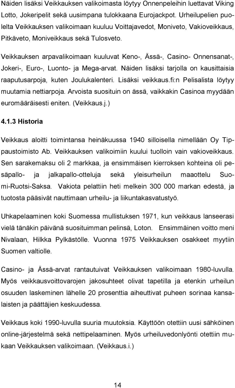 Veikkauksen arpavalikoimaan kuuluvat Keno-, Ässä-, Casino- Onnensanat-, Jokeri-, Euro-, Luonto- ja Mega-arvat. Näiden lisäksi tarjolla on kausittaisia raaputusarpoja, kuten Joulukalenteri.