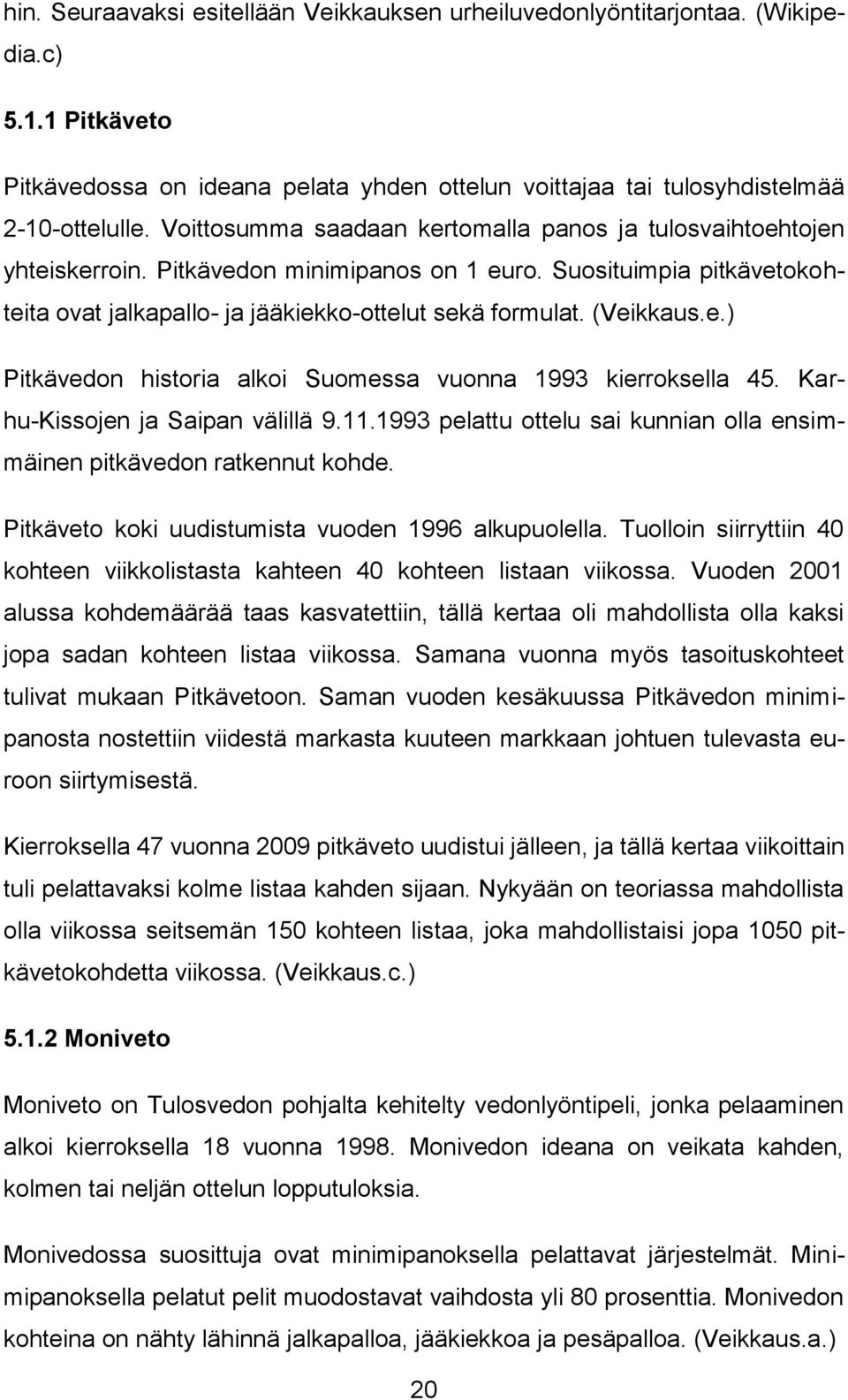 (Veikkaus.e.) Pitkävedon historia alkoi Suomessa vuonna 1993 kierroksella 45. Karhu-Kissojen ja Saipan välillä 9.11.1993 pelattu ottelu sai kunnian olla ensimmäinen pitkävedon ratkennut kohde.