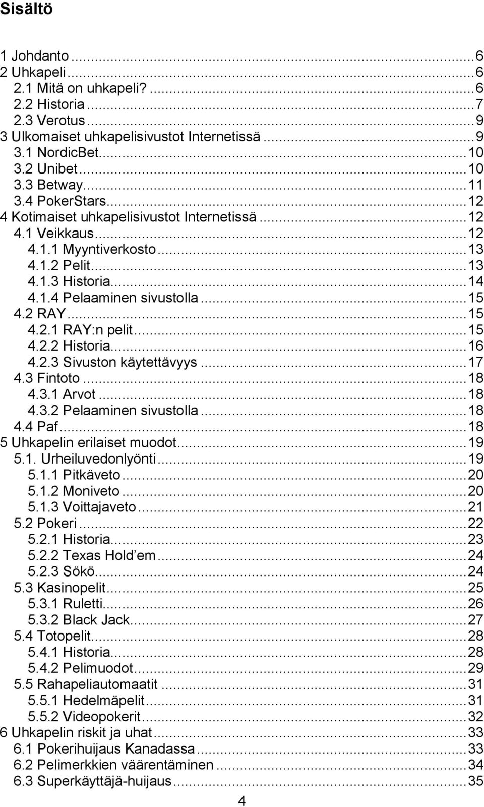 2 RAY... 15 4.2.1 RAY:n pelit... 15 4.2.2 Historia... 16 4.2.3 Sivuston käytettävyys... 17 4.3 Fintoto... 18 4.3.1 Arvot... 18 4.3.2 Pelaaminen sivustolla... 18 4.4 Paf.