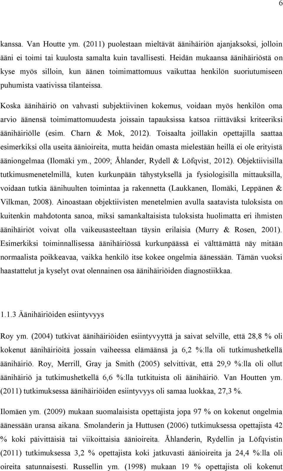 Koska äänihäiriö on vahvasti subjektiivinen kokemus, voidaan myös henkilön oma arvio äänensä toimimattomuudesta joissain tapauksissa katsoa riittäväksi kriteeriksi äänihäiriölle (esim.