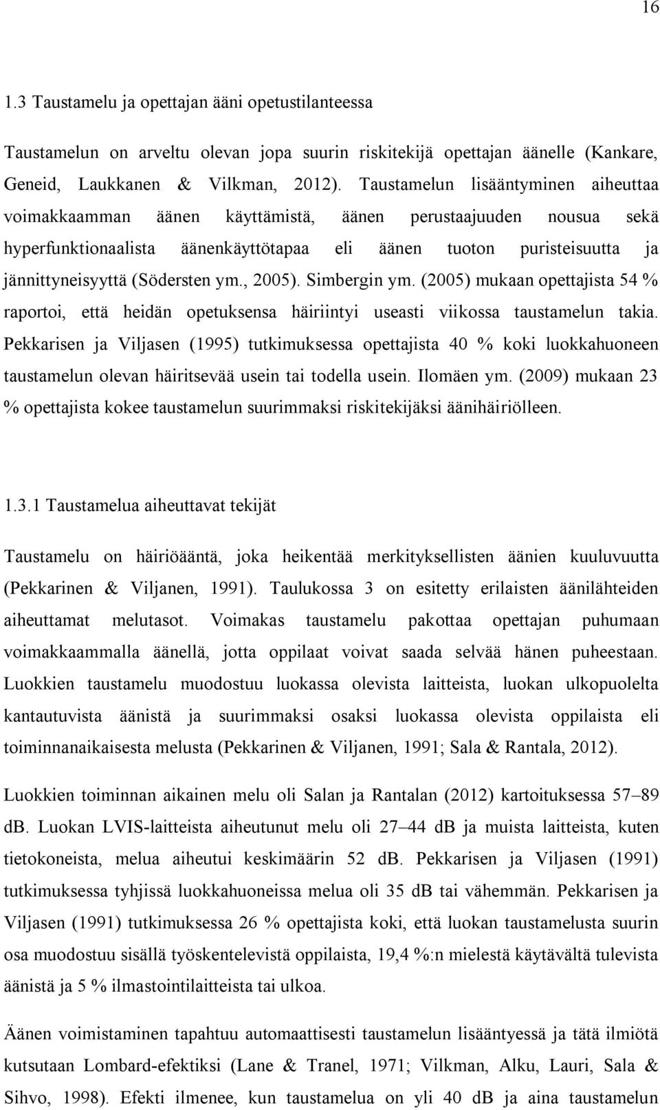 (Södersten ym., 2005). Simbergin ym. (2005) mukaan opettajista 54 % raportoi, että heidän opetuksensa häiriintyi useasti viikossa taustamelun takia.