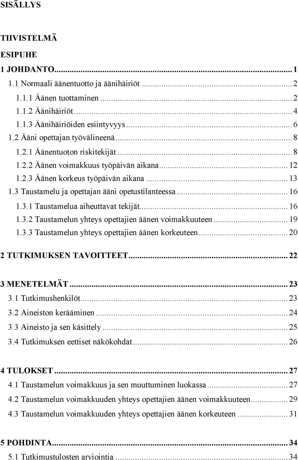 3 Taustamelu ja opettajan ääni opetustilanteessa... 16 1.3.1 Taustamelua aiheuttavat tekijät... 16 1.3.2 Taustamelun yhteys opettajien äänen voimakkuuteen... 19 1.3.3 Taustamelun yhteys opettajien äänen korkeuteen.