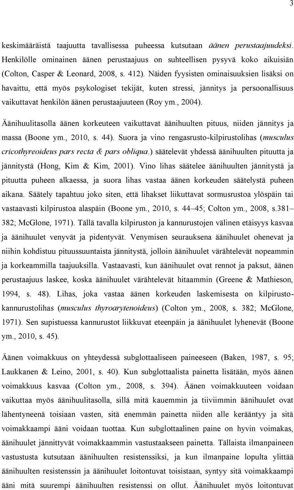 Äänihuulitasolla äänen korkeuteen vaikuttavat äänihuulten pituus, niiden jännitys ja massa (Boone ym., 2010, s. 44).