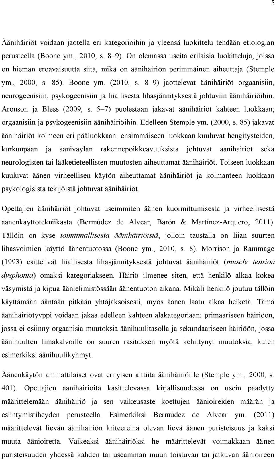 8 9) jaottelevat äänihäiriöt orgaanisiin, neurogeenisiin, psykogeenisiin ja liiallisesta lihasjännityksestä johtuviin äänihäiriöihin. Aronson ja Bless (2009, s.