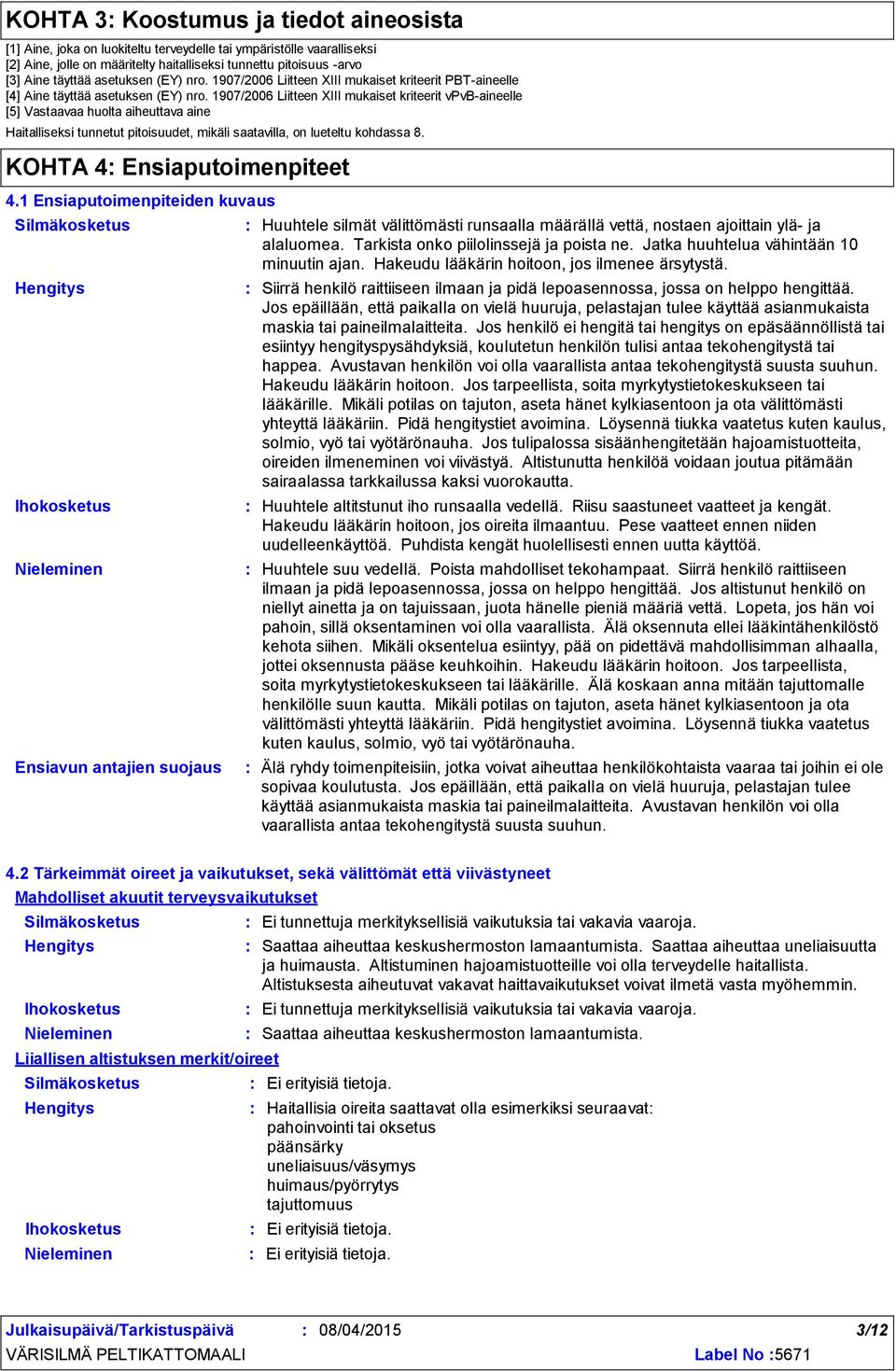 1907/2006 Liitteen XIII mukaiset kriteerit vpvb-aineelle [5] Vastaavaa huolta aiheuttava aine Haitalliseksi tunnetut pitoisuudet, mikäli saatavilla, on lueteltu kohdassa 8.