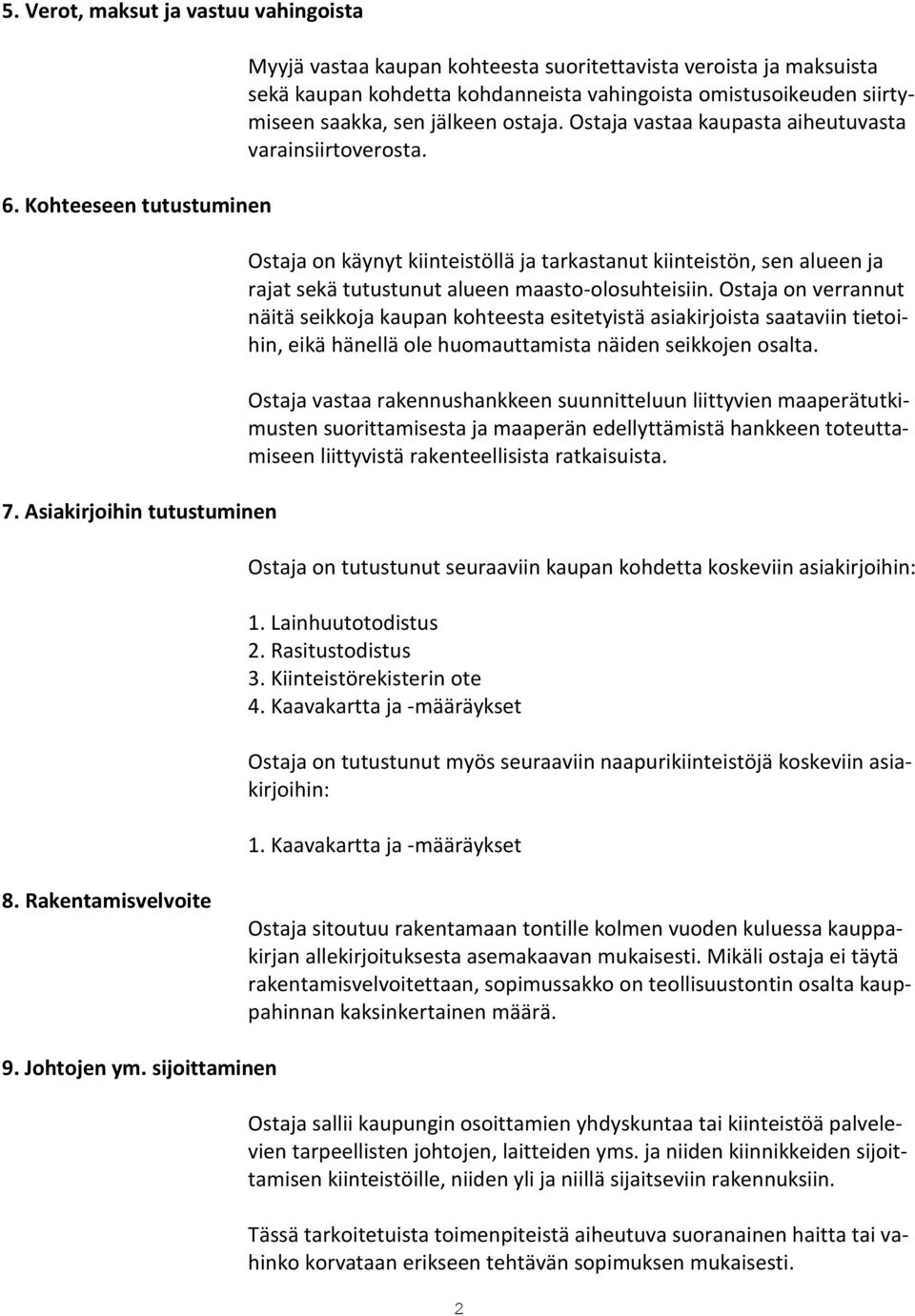 Ostaja vastaa kaupasta aiheutuvasta varainsiirtoverosta. Ostaja on käynyt kiinteistöllä ja tarkastanut kiinteistön, sen alueen ja rajat sekä tutustunut alueen maasto-olosuhteisiin.