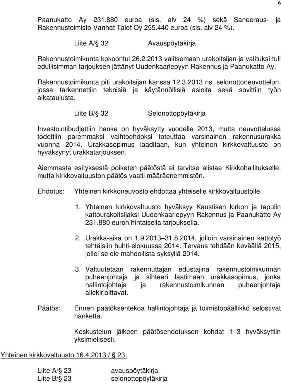 Liite B/ 32 Selonottopöytäkirja Investointibudjettiin hanke on hyväksytty vuodelle 2013, mutta neuvottelussa todettiin paremmaksi vaihtoehdoksi toteuttaa varsinainen rakennusurakka vuonna 2014.