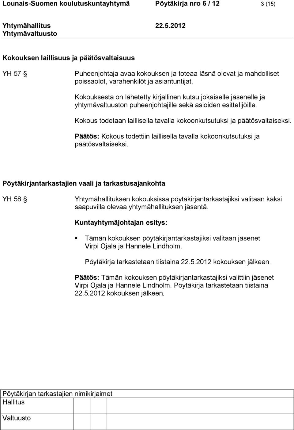 Kokous todetaan laillisella tavalla kokoonkutsutuksi ja päätösvaltaiseksi. Päätös: Kokous todettiin laillisella tavalla kokoonkutsutuksi ja päätösvaltaiseksi.