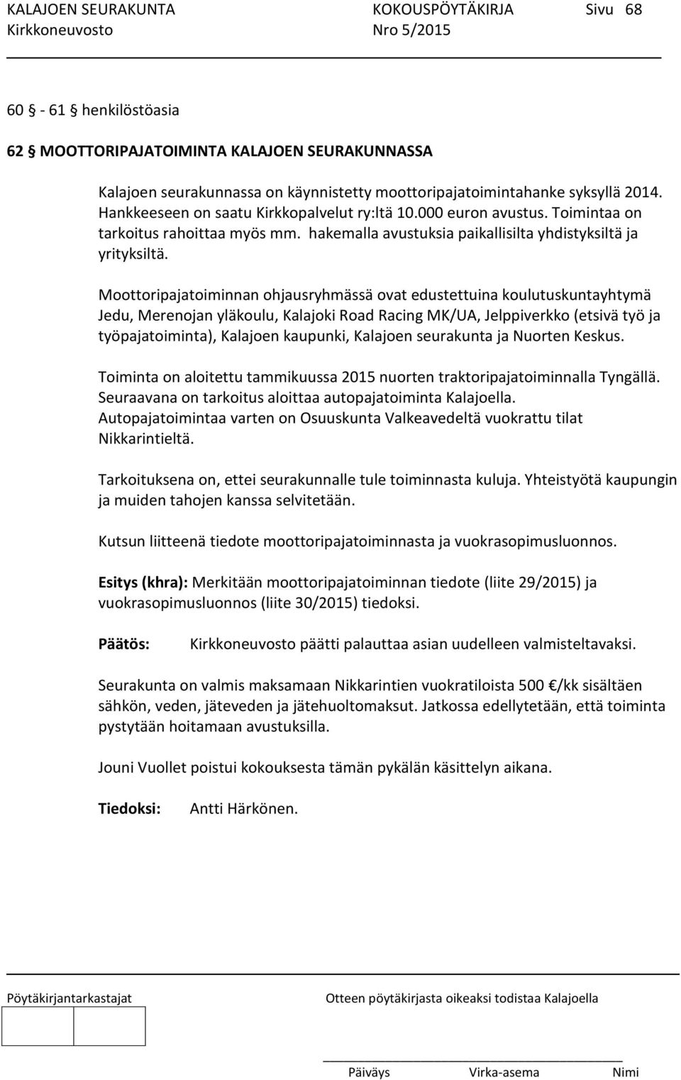 Moottoripajatoiminnan ohjausryhmässä ovat edustettuina koulutuskuntayhtymä Jedu, Merenojan yläkoulu, Kalajoki Road Racing MK/UA, Jelppiverkko (etsivä työ ja työpajatoiminta), Kalajoen kaupunki,