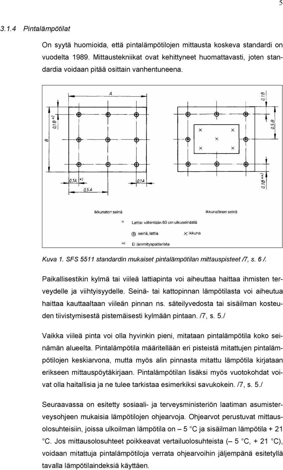 Paikallisestikin kylmä tai viileä lattiapinta voi aiheuttaa haittaa ihmisten terveydelle ja viihtyisyydelle. Seinä- tai kattopinnan lämpötilasta voi aiheutua haittaa kauttaaltaan viileän pinnan ns.