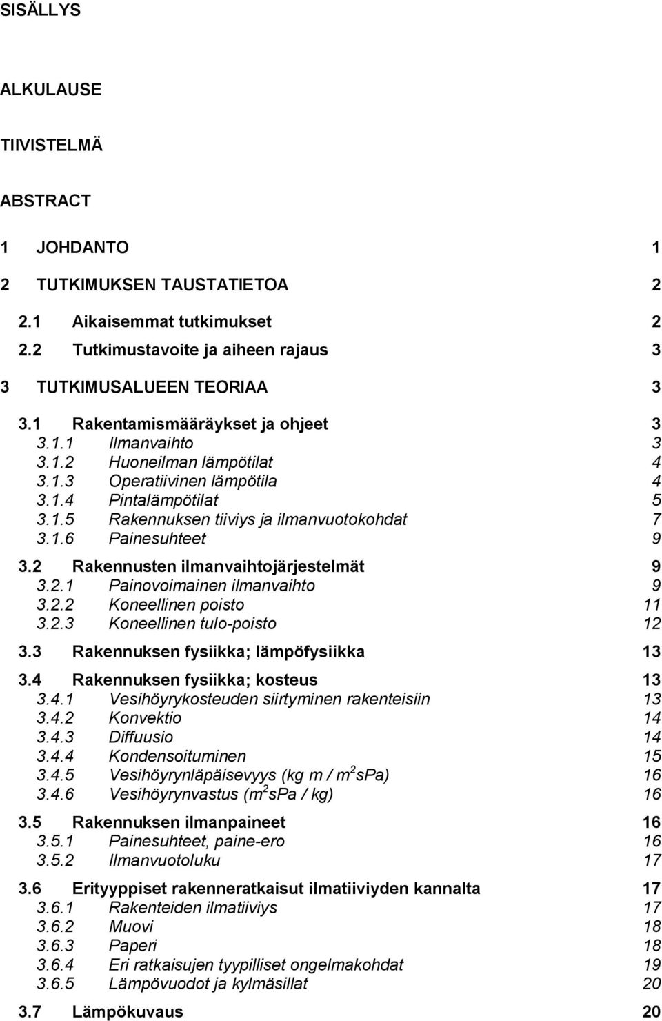 2 Rakennusten ilmanvaihtojärjestelmät 9 3.2.1 Painovoimainen ilmanvaihto 9 3.2.2 Koneellinen poisto 11 3.2.3 Koneellinen tulo-poisto 12 3.3 Rakennuksen fysiikka; lämpöfysiikka 13 3.