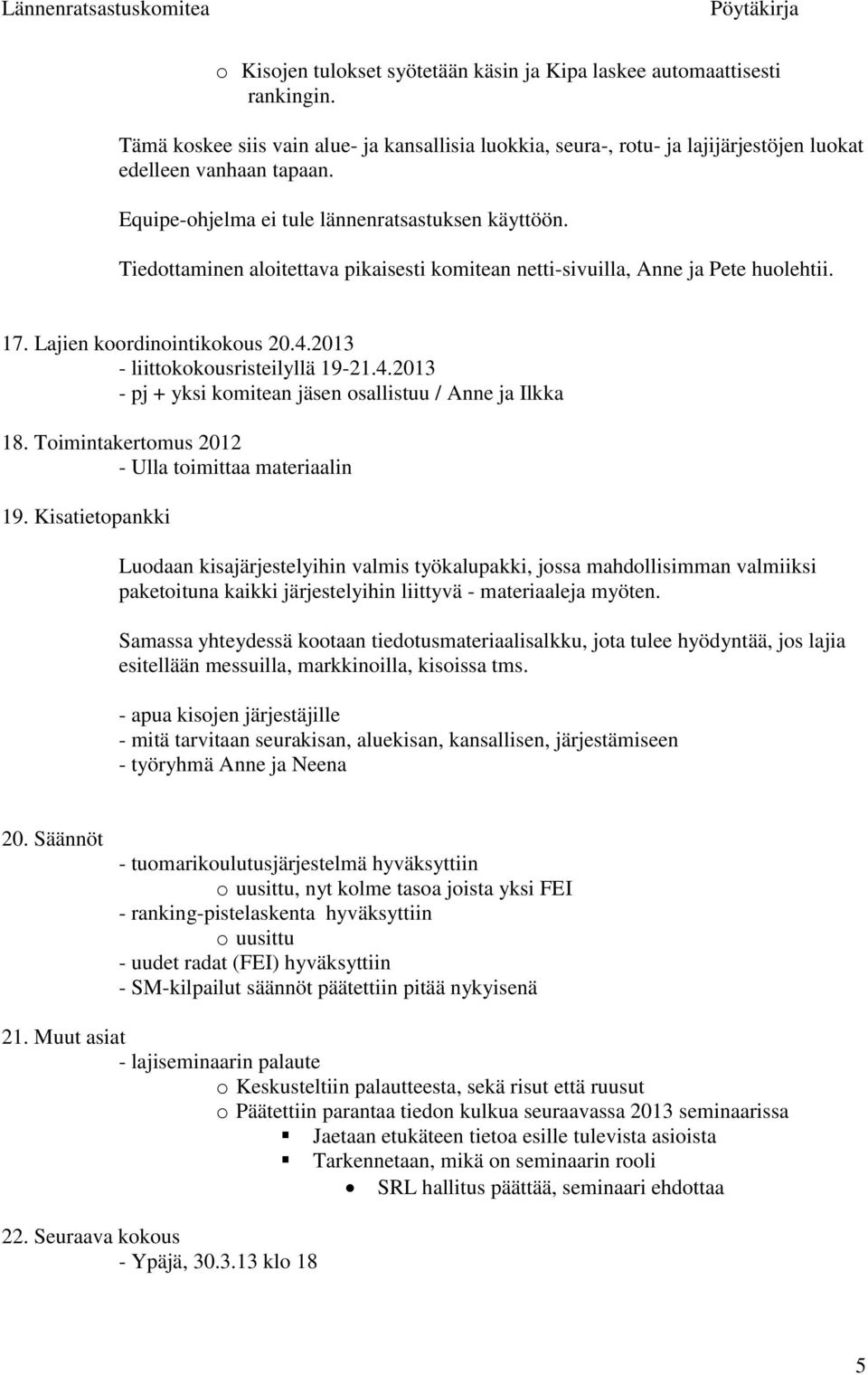 2013 - liittokokousristeilyllä 19-21.4.2013 - pj + yksi komitean jäsen osallistuu / Anne ja Ilkka 18. Toimintakertomus 2012 - Ulla toimittaa materiaalin 19.